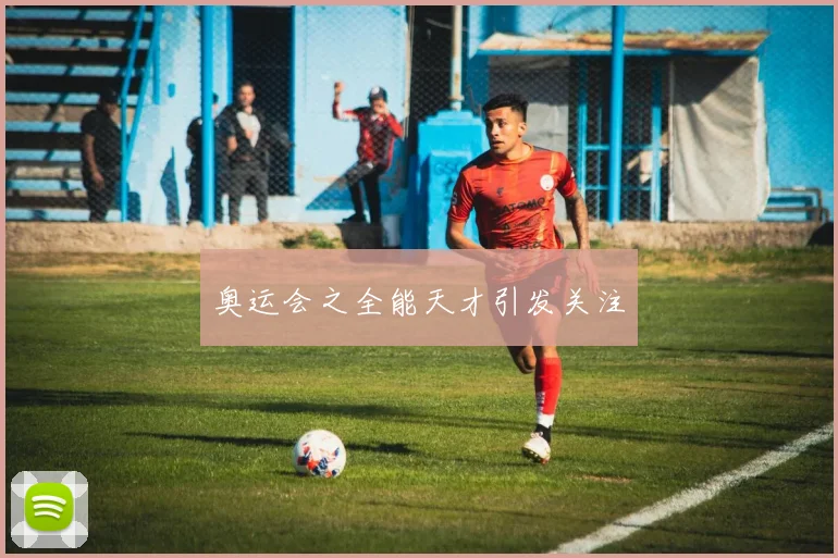 奥运会之全能天才引发关注