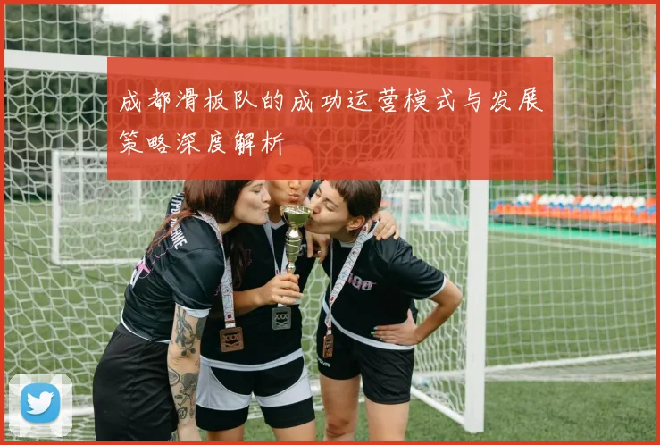 成都滑板队的成功运营模式与发展策略深度解析