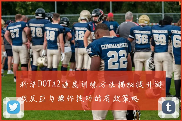科学DOTA2速度训练方法揭秘提升游戏反应与操作技巧的有效策略